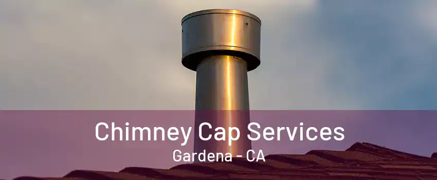 Chimney Cap Services Gardena - CA