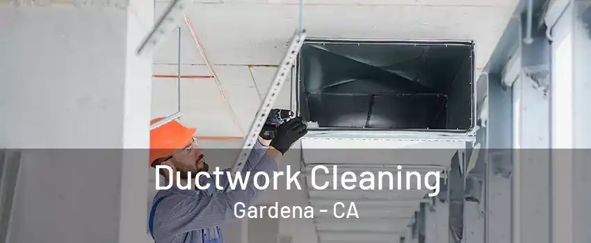 Ductwork Cleaning Gardena - CA