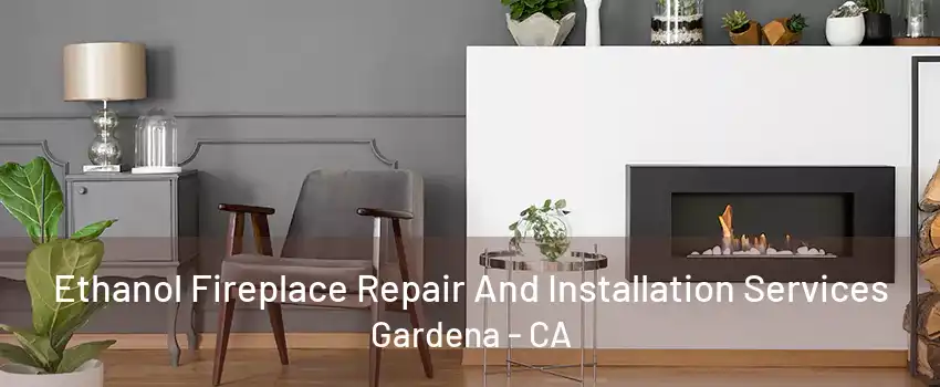 Ethanol Fireplace Repair And Installation Services Gardena - CA