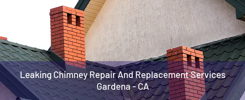 Leaking Chimney Repair And Replacement Services Gardena - CA