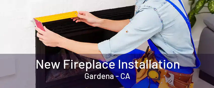 New Fireplace Installation Gardena - CA