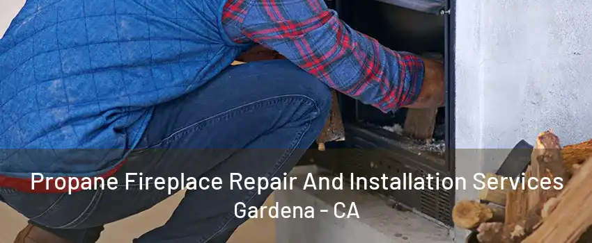 Propane Fireplace Repair And Installation Services Gardena - CA