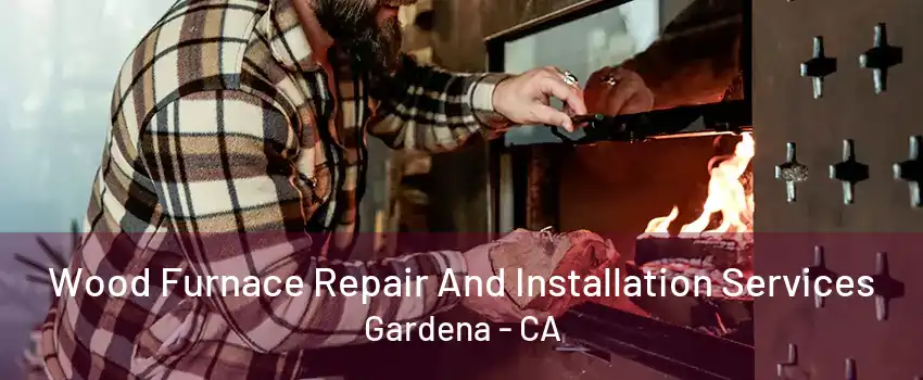 Wood Furnace Repair And Installation Services Gardena - CA